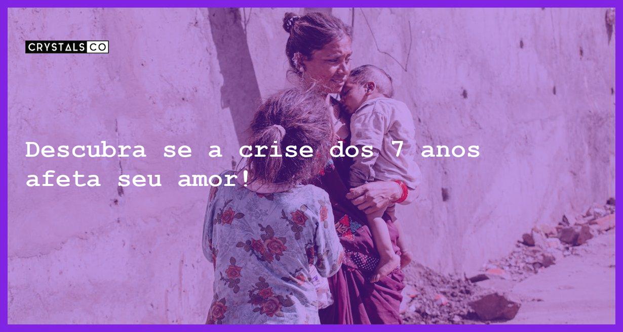 Descubra se a crise dos 7 anos afeta seu amor! - a crise dos 7 anos existe no amor 2