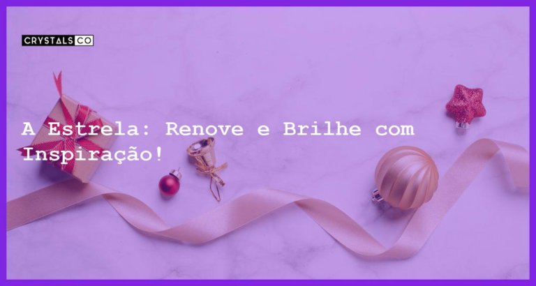 A Estrela: Renove e Brilhe com Inspiração! - a estrela inspiracao renovacao e brilho