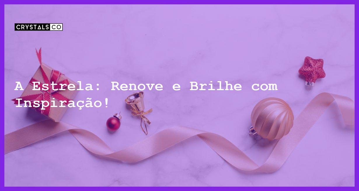 A Estrela: Renove e Brilhe com Inspiração! - a estrela inspiracao renovacao e brilho