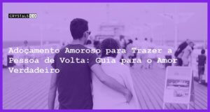 Adoçamento Amoroso para Trazer a Pessoa de Volta: Guia para o Amor Verdadeiro - adoçamento amoroso trazer a pessoa de volta