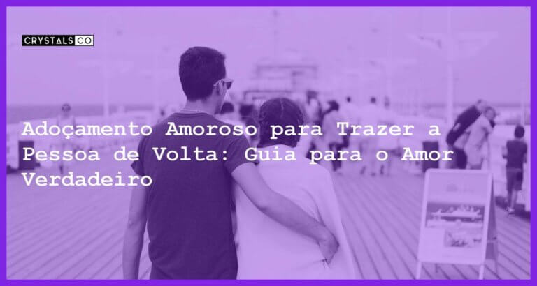 Adoçamento Amoroso para Trazer a Pessoa de Volta: Guia para o Amor Verdadeiro - adoçamento amoroso trazer a pessoa de volta