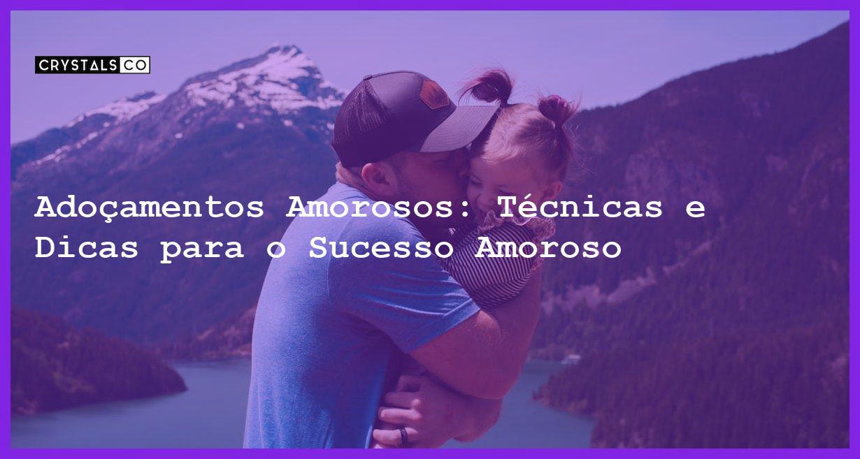 Adoçamentos Amorosos: Técnicas e Dicas para o Sucesso Amoroso - adoçamentos amorosos