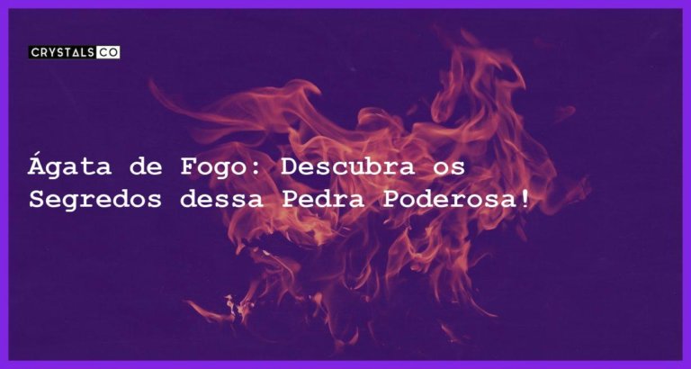 Ágata de Fogo: Descubra os Segredos dessa Pedra Poderosa! - agata fogo