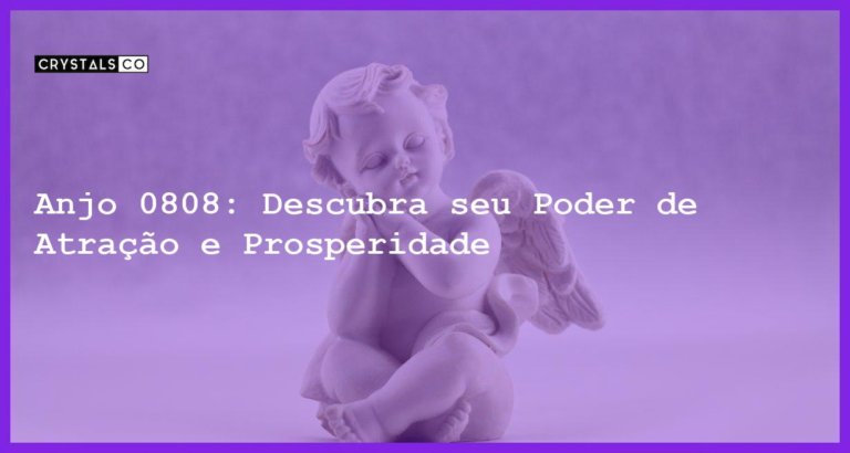 Anjo 0808: Descubra seu Poder de Atração e Prosperidade - anjo 0808