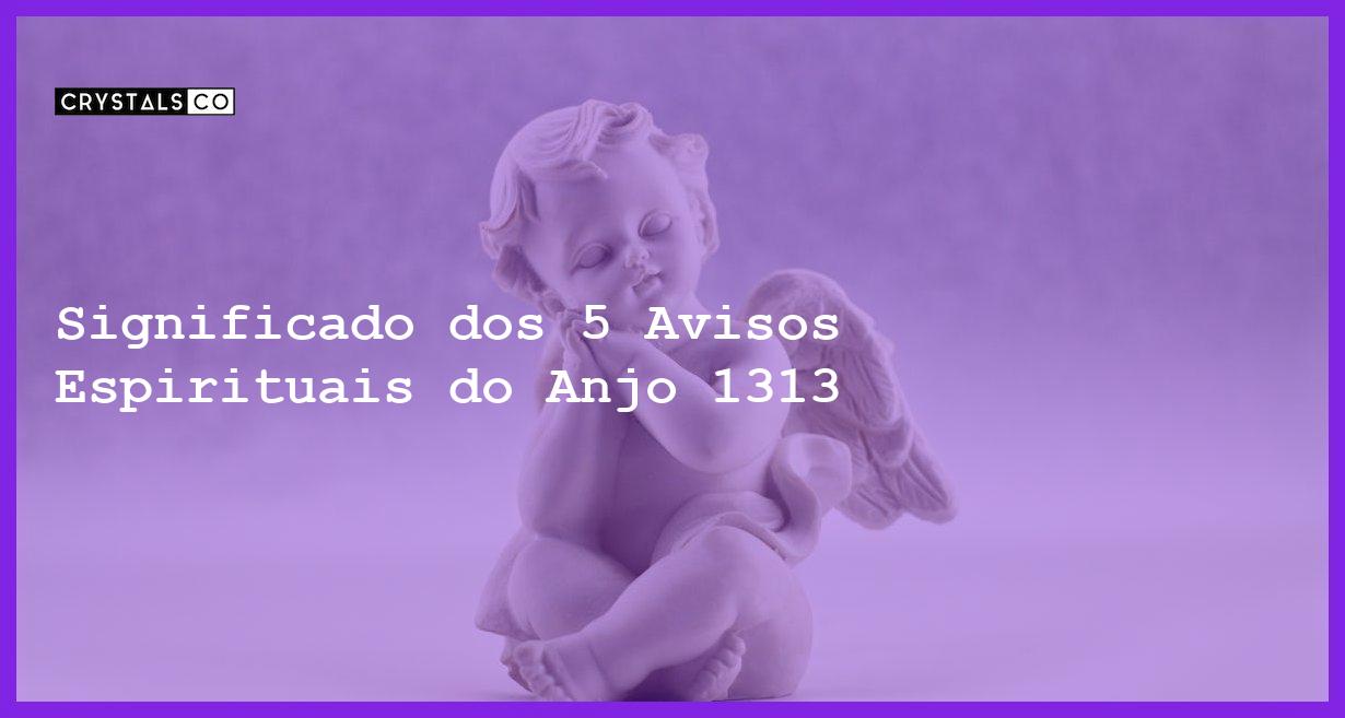 Significado dos 5 Avisos Espirituais do Anjo 1313 - anjo 1313