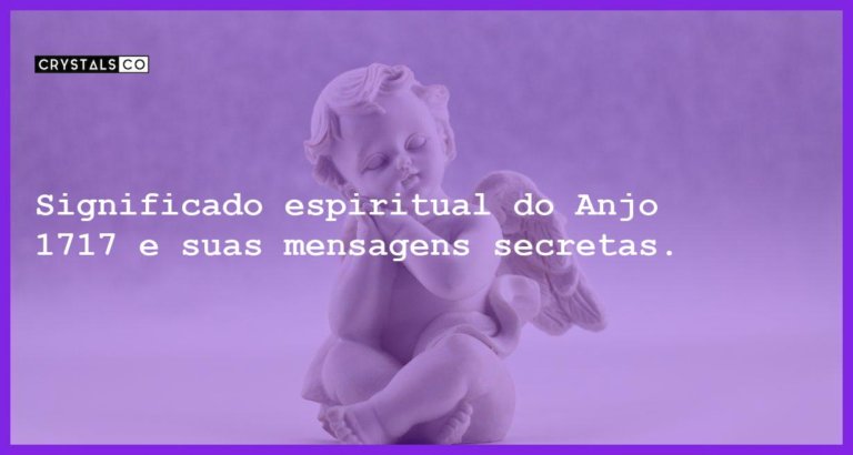 Significado espiritual do Anjo 1717 e suas mensagens secretas. - anjo 1717