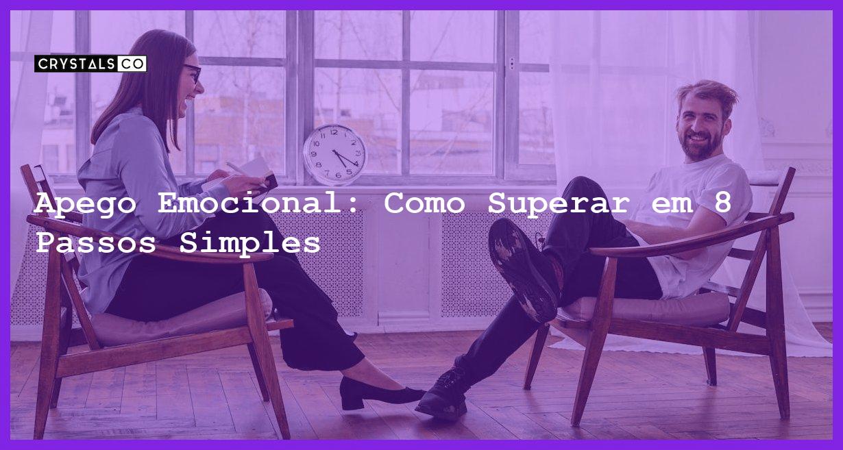 Apego Emocional: Como Superar em 8 Passos Simples - apego emocional como lidar com esse problema