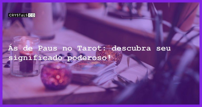 Ás de Paus no Tarot: descubra seu significado poderoso! - as de paus no tarot