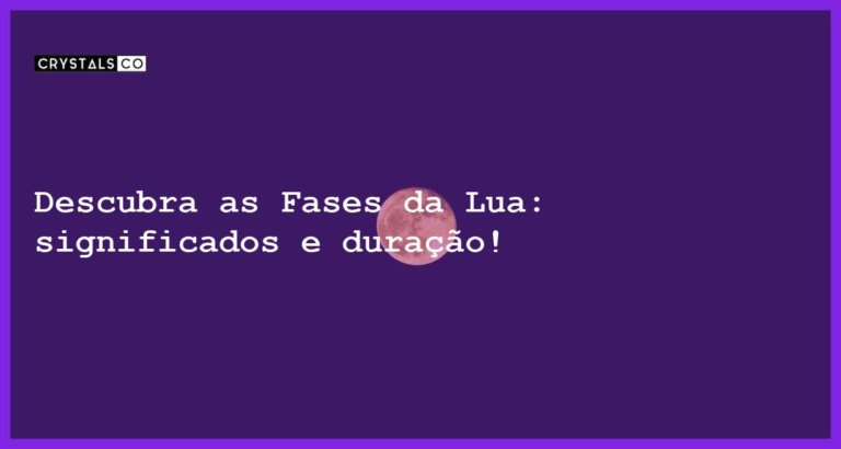 Descubra as Fases da Lua: significados e duração! - as fases da lua