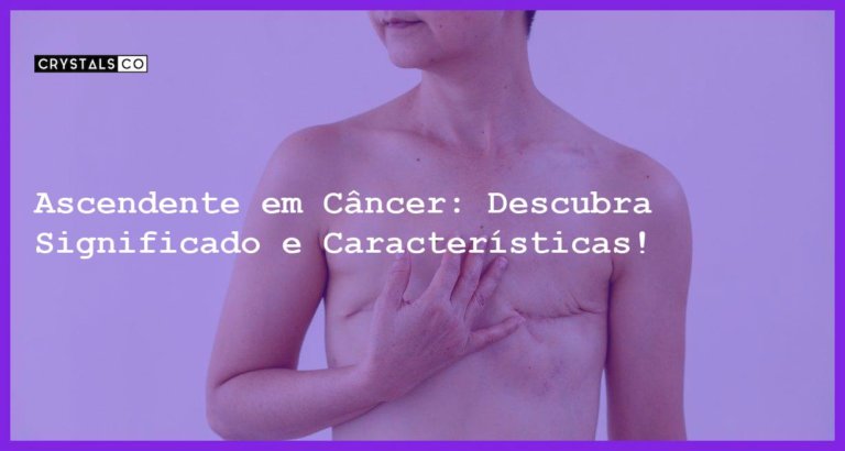 Ascendente em Câncer: Descubra Significado e Características! - ascendente em cancer