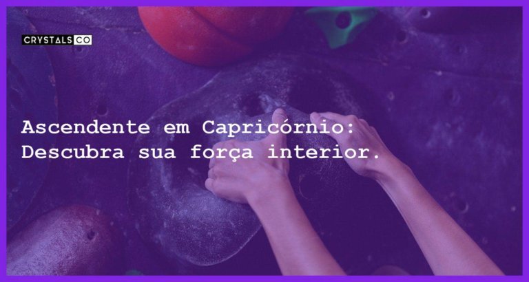 Ascendente em Capricórnio: Descubra sua força interior. - ascendente em capricornio