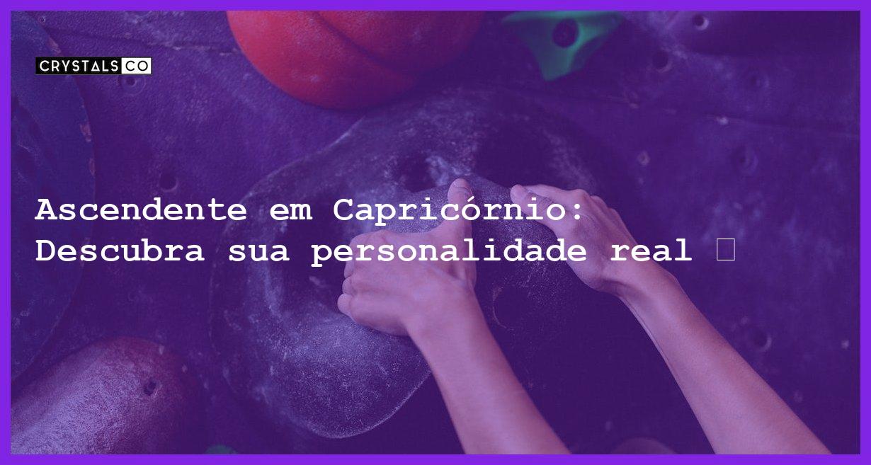 Ascendente em Capricórnio: Descubra sua personalidade real ♑ - ascendente em capricornio