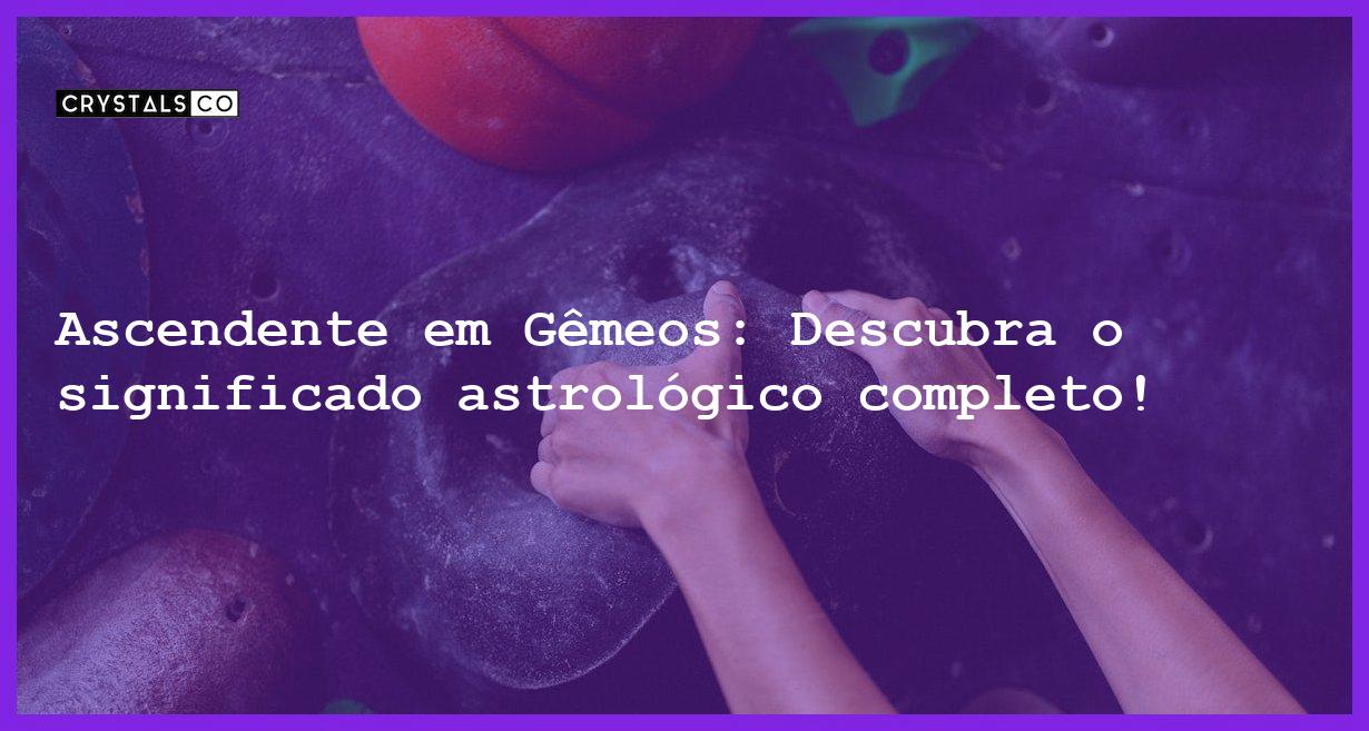 Ascendente em Gêmeos: Descubra o significado astrológico completo! - ascendente em gemeos