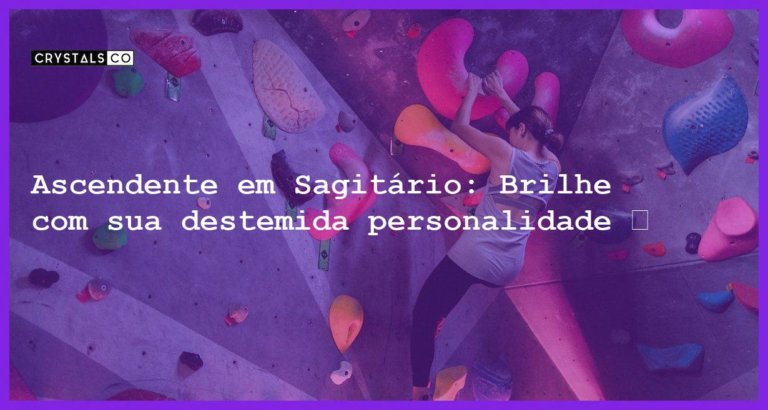 Ascendente em Sagitário: Brilhe com sua destemida personalidade ♐ - ascendente em sagitario