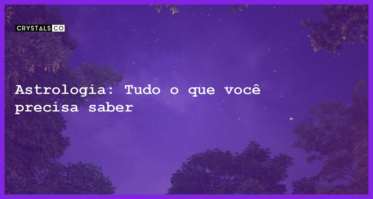 Astrologia: Tudo o que você precisa saber - astrologia