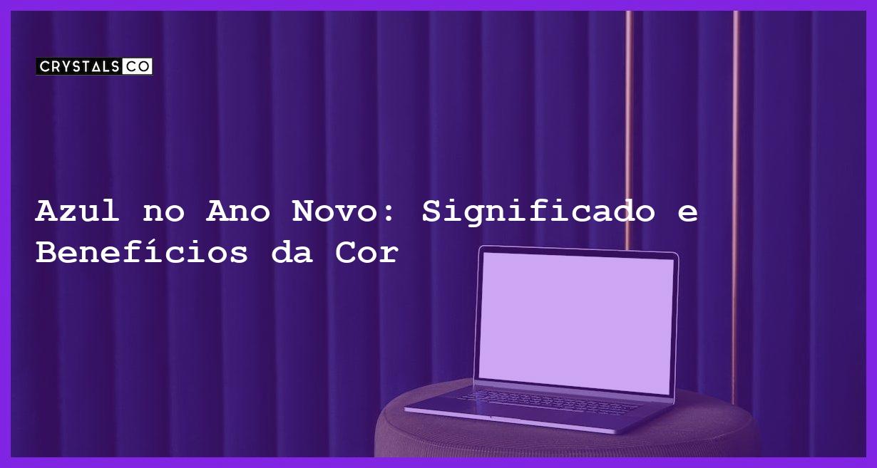 Azul no Ano Novo: Significado e Benefícios da Cor - azul no ano novo