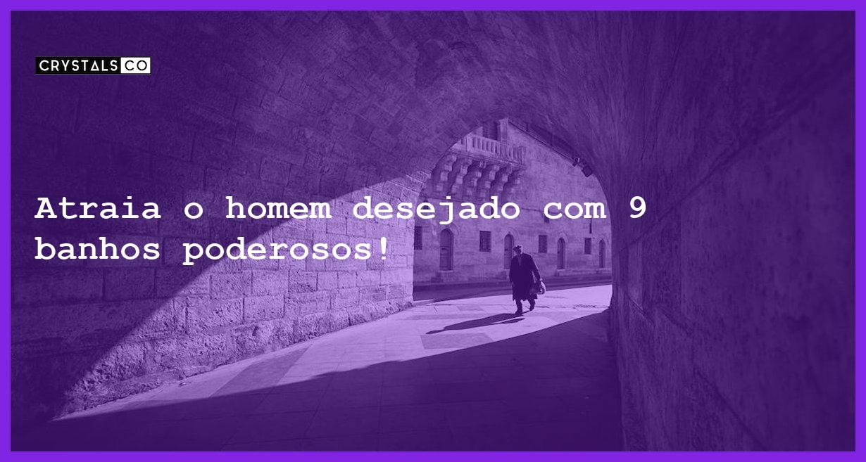 Atraia o homem desejado com 9 banhos poderosos! - banhos atrair homem desejado