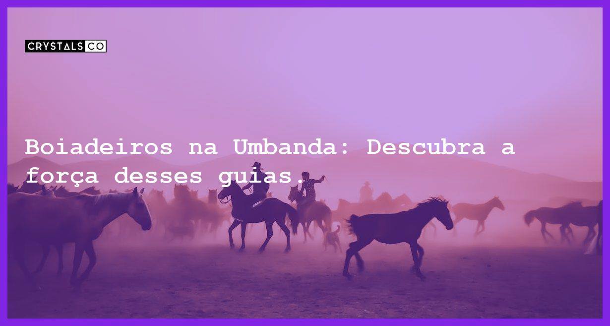 Boiadeiros na Umbanda: Descubra a força desses guias. - boiadeiros na umbanda