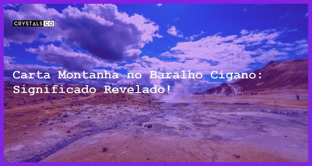 Carta Montanha no Baralho Cigano: Significado Revelado! - carta montanha baralho cigano