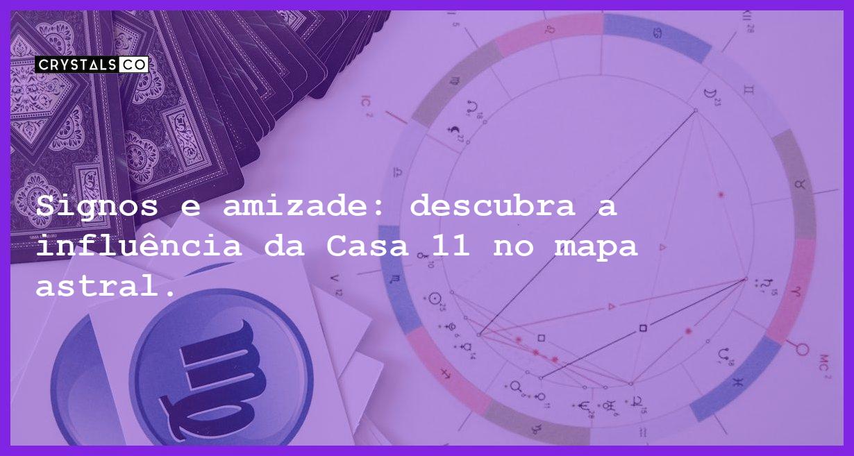 Signos e amizade: descubra a influência da Casa 11 no mapa astral. - casa 11 mapa astral