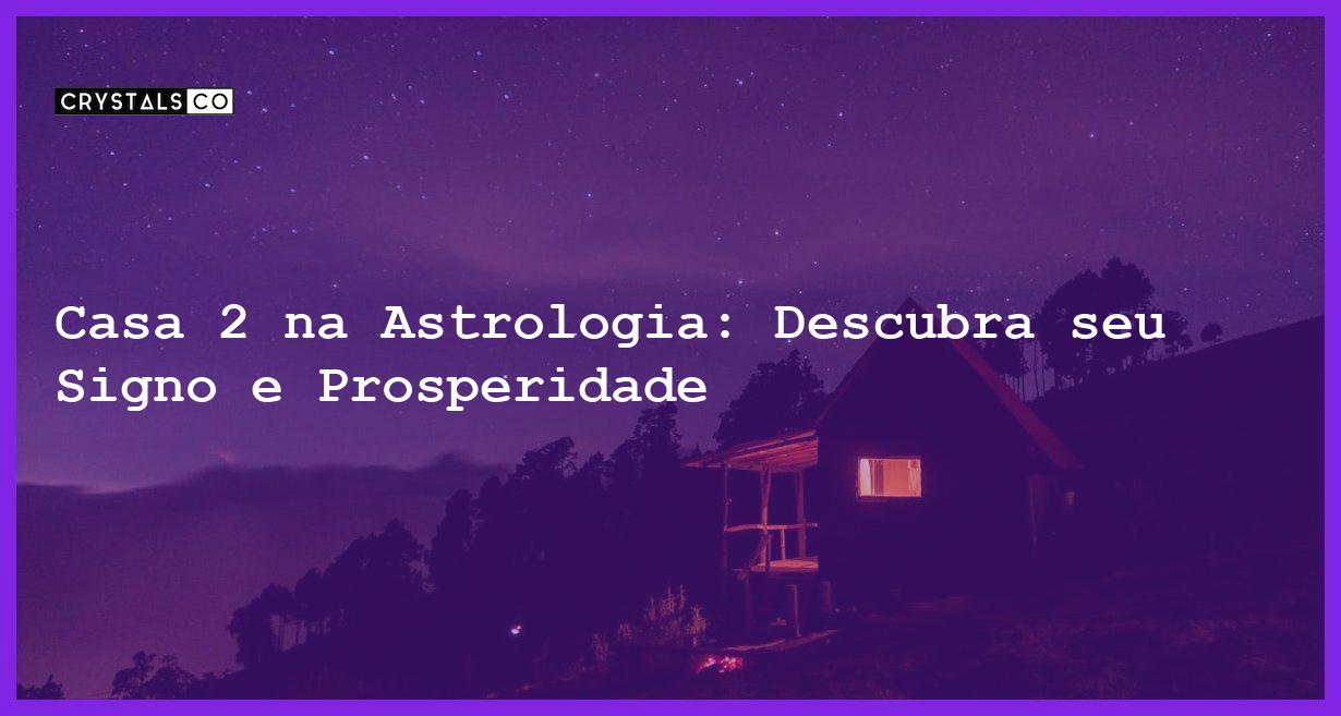 Casa 2 na Astrologia: Descubra seu Signo e Prosperidade - casa 2 na astrologia