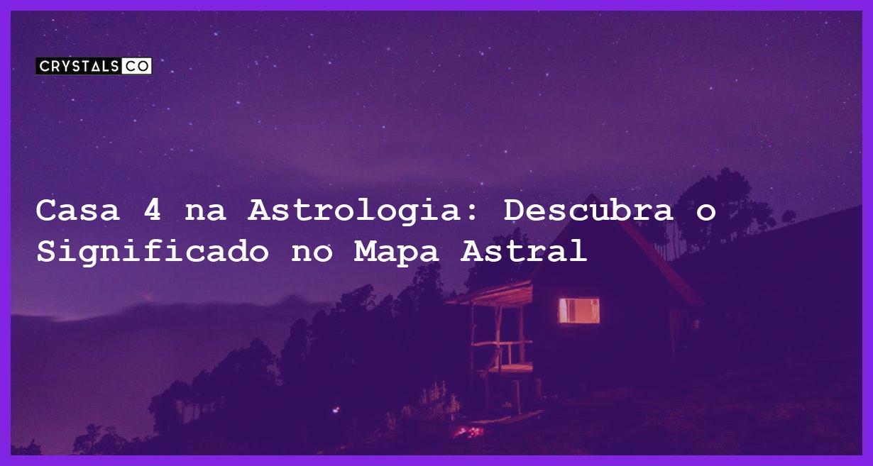 Casa 4 na Astrologia: Descubra o Significado no Mapa Astral - casa 4 na astrologia