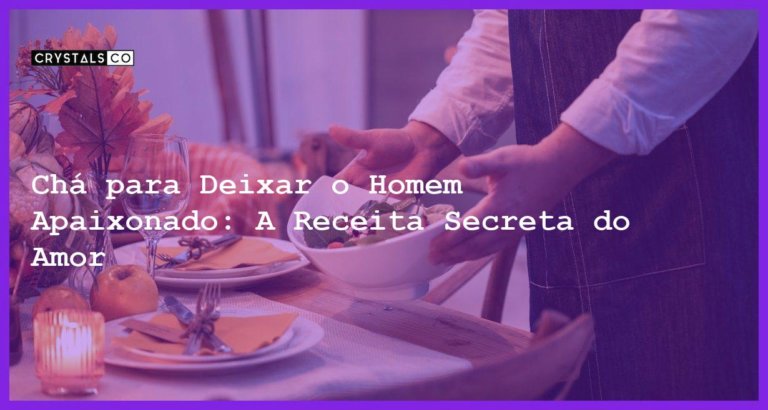 Chá para Deixar o Homem Apaixonado: A Receita Secreta do Amor - chá para deixar o homem apaixonado