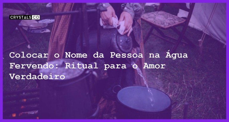 Colocar o Nome da Pessoa na Água Fervendo: Ritual para o Amor Verdadeiro - colocar o nome da pessoa na água fervendo