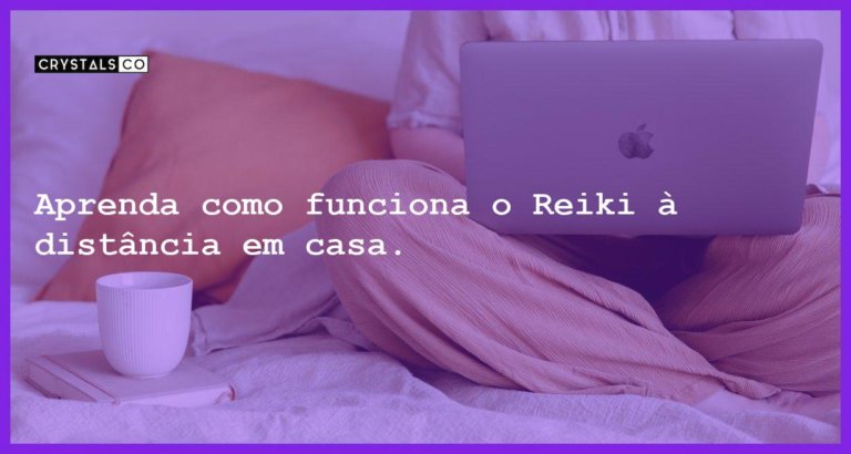 Aprenda como funciona o Reiki à distância em casa. - como acontece o reiki a distancia