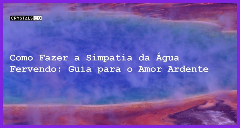 Como Fazer a Simpatia da Água Fervendo: Guia para o Amor Ardente - como fazer a simpatia da água fervendo