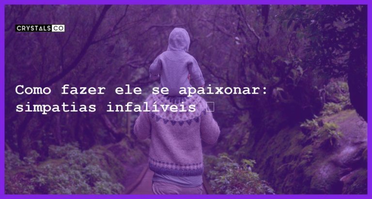 Como fazer ele se apaixonar: simpatias infalíveis 💘 - como fazer ele apaixonar