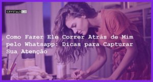 Como Fazer Ele Correr Atrás de Mim pelo Whatsapp: Dicas para Capturar Sua Atenção - como fazer ele correr atrás de mim pelo whatsapp