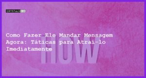 Como Fazer Ele Mandar Mensagem Agora: Táticas para Atraí-lo Imediatamente - como fazer ele mandar mensagem agora