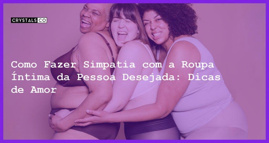 Como Fazer Simpatia com a Roupa Íntima da Pessoa Desejada: Dicas de Amor - como fazer simpatia com a roupa íntima da pessoa desejada