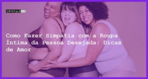 Como Fazer Simpatia com a Roupa Íntima da Pessoa Desejada: Dicas de Amor - como fazer simpatia com a roupa íntima da pessoa desejada