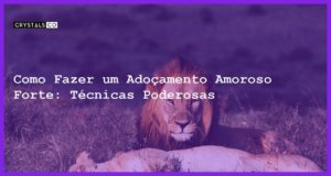 Como Fazer um Adoçamento Amoroso Forte: Técnicas Poderosas - como fazer um adoçamento amoroso forte