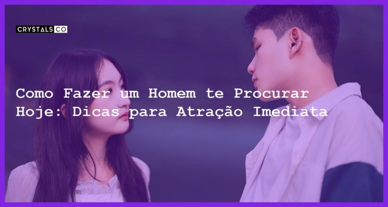 Como Fazer um Homem te Procurar Hoje: Dicas para Atração Imediata - como fazer um homem te procurar hoje