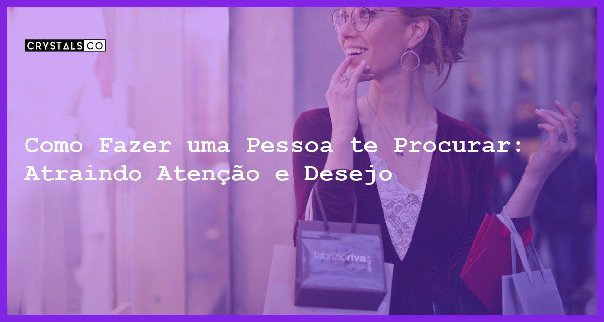 Como Fazer uma Pessoa te Procurar: Atraindo Atenção e Desejo - como fazer uma pessoa te procurar