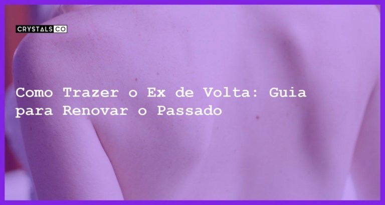 Como Trazer o Ex de Volta: Guia para Renovar o Passado - como trazer o ex de volta