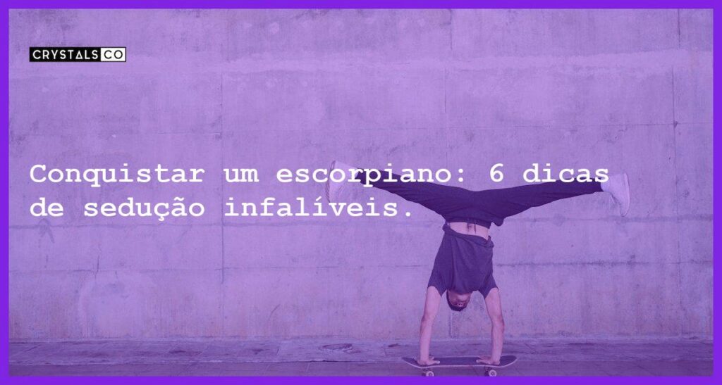 Conquistar um escorpiano: 6 dicas de sedução infalíveis. - conquistar um escorpiano