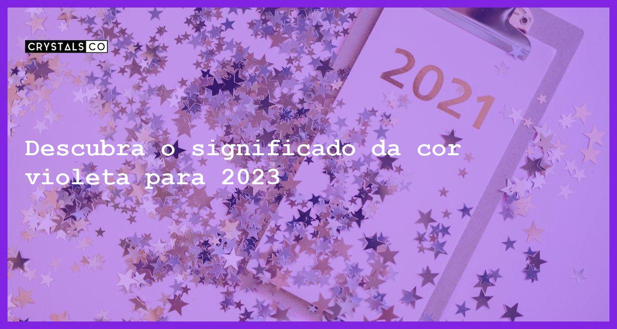 Descubra o significado da cor violeta para 2023 - cor do ano 2023