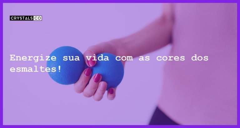 Energize sua vida com as cores dos esmaltes! - cores dos esmaltes e energia pessoal