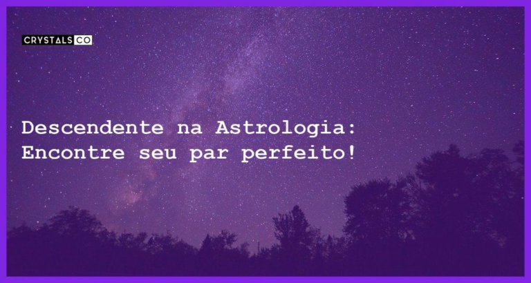 Descendente na Astrologia: Encontre seu par perfeito! - descendente na astrologia