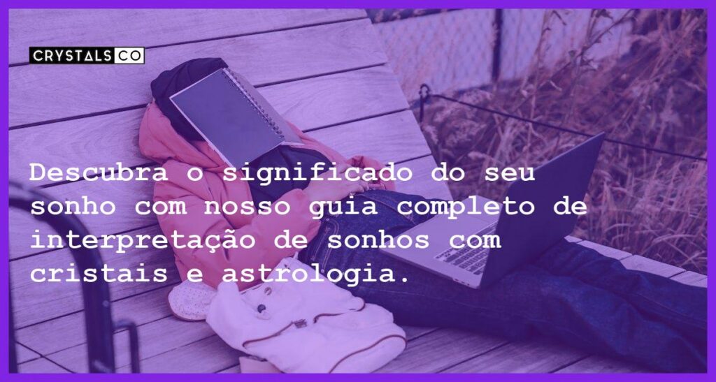 Descubra o significado do seu sonho com nosso guia completo de interpretação de sonhos com cristais e astrologia. - descobrir o significado sonho