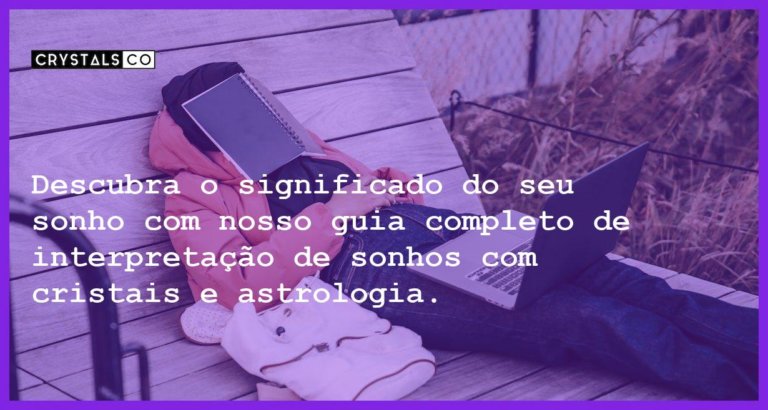 Descubra o significado do seu sonho com nosso guia completo de interpretação de sonhos com cristais e astrologia. - descobrir o significado sonho