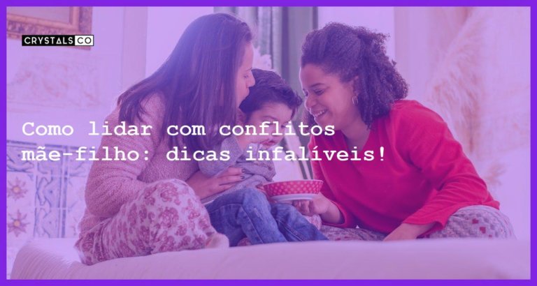 Como lidar com conflitos mãe-filho: dicas infalíveis! - entendendo os conflitos entre maes e filhos