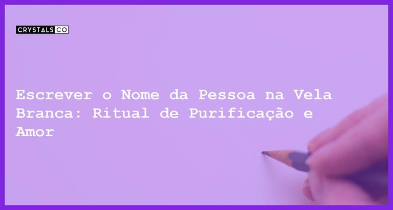 Escrever o Nome da Pessoa na Vela Branca: Ritual de Purificação e Amor - escrever o nome da pessoa na vela branca