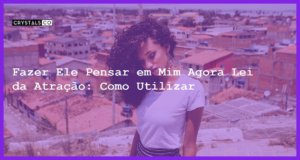 Fazer Ele Pensar em Mim Agora Lei da Atração: Como Utilizar - fazer ele pensar em mim agora lei da atração