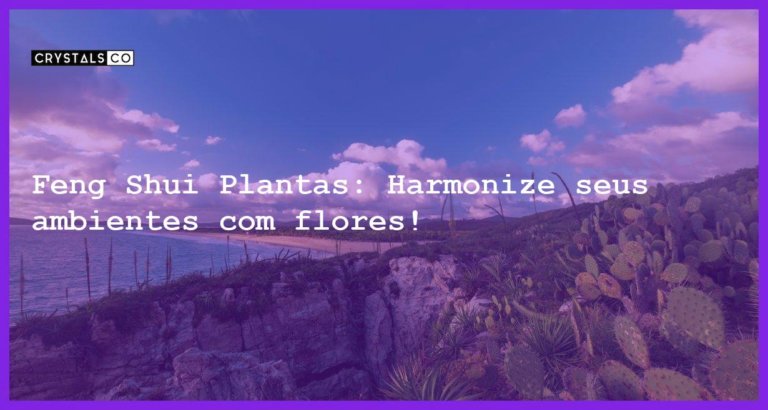 Feng Shui Plantas: Harmonize seus ambientes com flores! - feng shui plantas