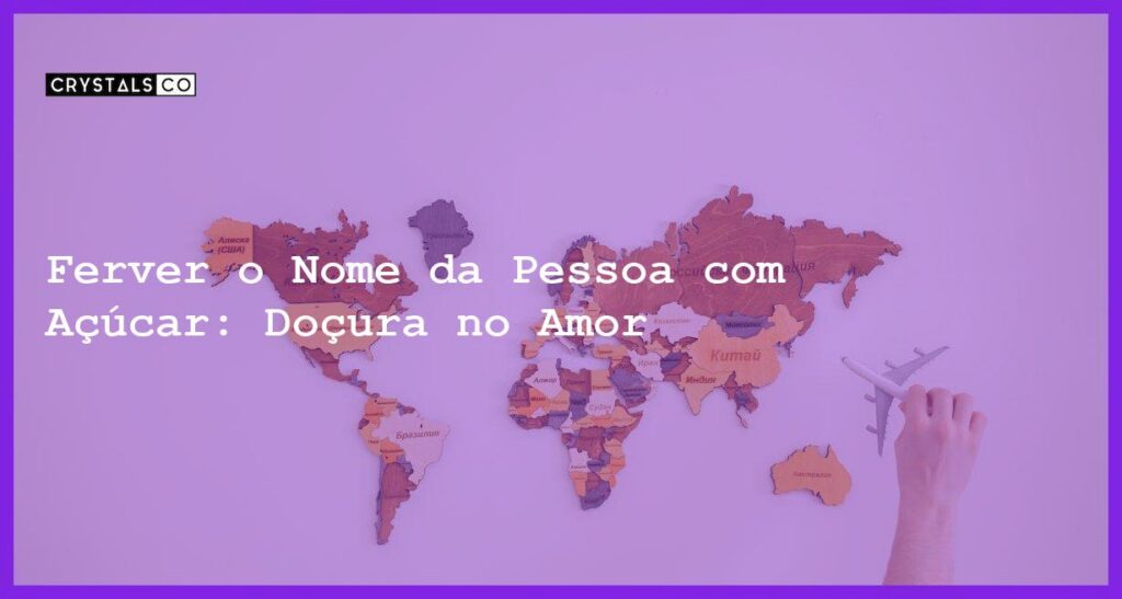 Ferver o Nome da Pessoa com Açúcar: Doçura no Amor - ferver o nome da pessoa com açúcar